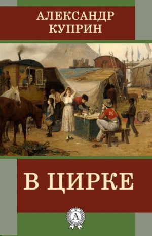 Александр Иванович Куприн - В цирке