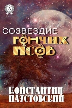 Константин Паустовский - Сборник «Созвездие Гончих Псов и другие повести»