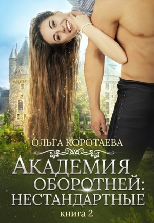 Ольга Коротаева - Академия оборотней: нестандартные. Книга 2