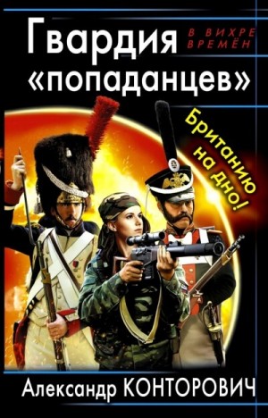 Александр Конторович - Гвардия «попаданцев». Британию на дно!