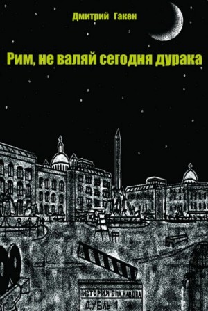 Дмитрий Гакен - Рим, не валяй сегодня дурака