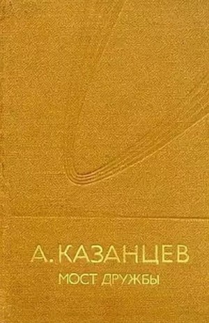 Александр Казанцев - Мост дружбы