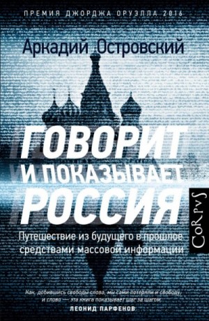 Аркадий Островский - Говорит и показывает Россия. Путешествие из будущего в прошлое средствами массовой информации