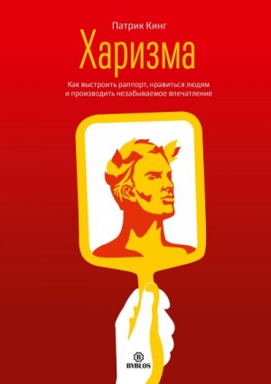 Патрик Кинг - Харизма. Как выстроить раппорт, нравиться людям и производить незабываемое впечатление