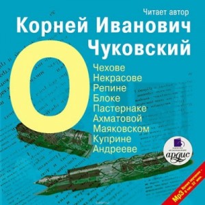 Корней Чуковский - О писателях: о Чехове, Некрасове, Блоке, Пастернаке, Ахматовой