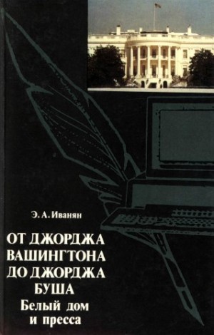 Эдуард Иванян - От Джорджа Вашингтона до Джорджа Буша: Белый дом и пресса