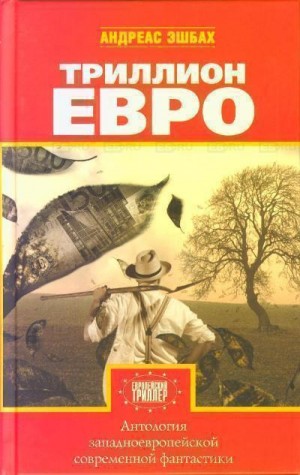 Жан Клод Дюнниак, Вольфганг Ешке, Дж.М Мэрисон - Антология европейской фантастики. Триллион ЕВРО