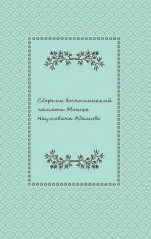  - Сборник воспоминаний памяти Моисея Наумовича Адамова