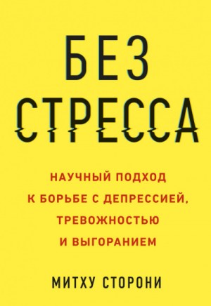 Митху Сторони - Без стресса. Научный подход к борьбе с депрессией, тревожностью и выгоранием