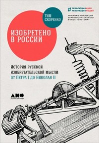 Изобретено в России. История русской изобретательской мысли от Петра I до Николая - II
