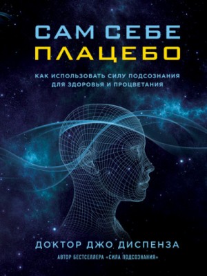 Джо Диспенза - Сам себе плацебо: как использовать силу подсознания для здоровья и процветания