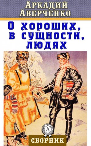 Аркадий Аверченко - О хороших, в сущности, людях