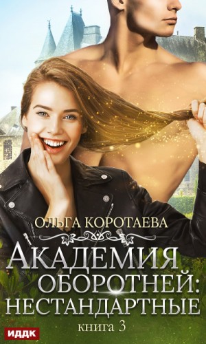 Ольга Коротаева - Академия оборотней: нестандартные. Книга 3