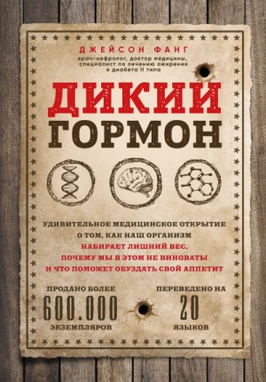 Джейсон Фанг - Дикий гормон. Удивительное медицинское открытие о том, как наш организм набирает лишний вес, почему мы в этом не виноваты и что поможет обуздать свой аппетит