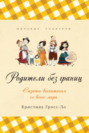 Кристина Гросс-Ло - Родители без границ. Секреты воспитания со всего мира