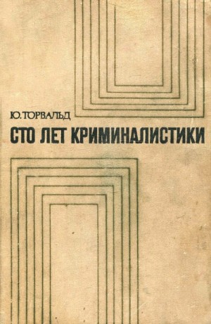 Юрген Торвальд - Сто лет криминалистики: Пути развития криминалистики