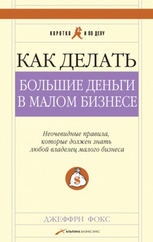 Джеффри Дж Фокс - Как делать большие деньги в малом бизнесе