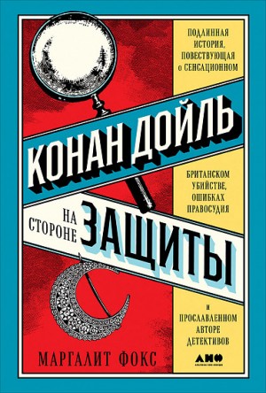 Маргалит Фокс - Конан Дойль на стороне защиты. Подлинная история, повествующая о сенсационном британском убийстве, ошибках правосудия и прославленном авторе детективов