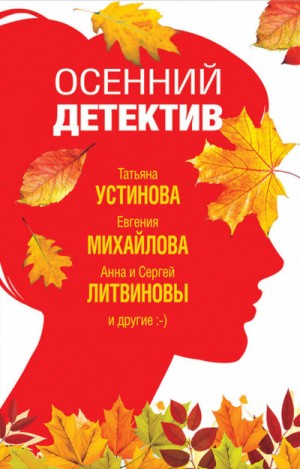 Анна Литвинова, Сергей Литвинов, Татьяна Устинова, Инна Бачинская, Валерия Вербинина, Галина Романова, Евгения Михайлова, Марина Крамер - Сборник "Осенний детектив"