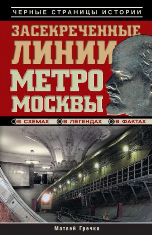 Матвей Гречко - Засекреченные линии метро Москвы в схемах, легендах, фактах