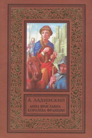 Антонин Ладинский - Анна Ярославна — королева Франции