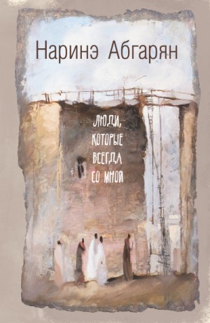 Наринэ Абгарян - Берд: 1. Люди, которые всегда со мной