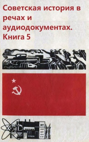  - Советская история в речах и аудиодокументах. Книга 5