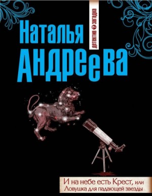 Наталья Андреева - И на небе есть Крест, или Ловушка для падающей звезды