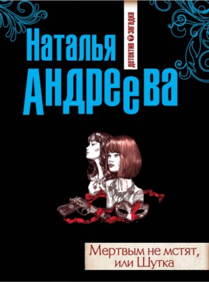 Наталья Андреева - Мёртвым не мстят, или Шутка