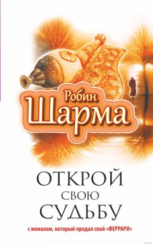 Робин Шарма - Открой свою судьбу с монахом, который продал свой «феррари»