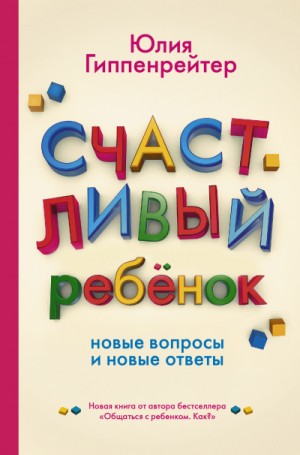 Юлия Гиппенрейтер - Счастливый ребенок: новые вопросы и новые ответы