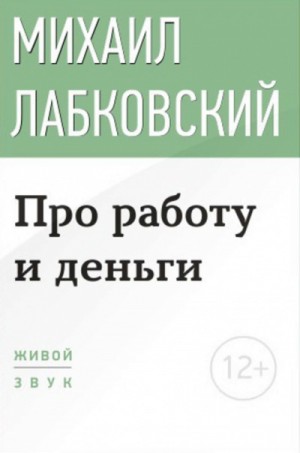 Михаил Лабковский - Лекция-консультация «Про работу и деньги»