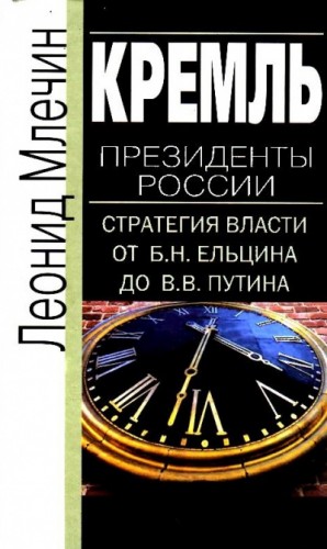 Леонид Млечин - Кремль. Президенты России. Стратегия власти от Б.Н. Ельцина до В.В. Путина