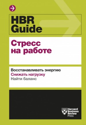 Х. Хэлворсон, Г. Бенсон, Э. Хэллоуэлл, Т. Шварц - HBR Guide. Стресс на работе