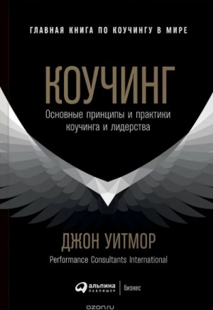 Джон Уитмор - Коучинг. Основные принципы и практики коучинга и лидерства