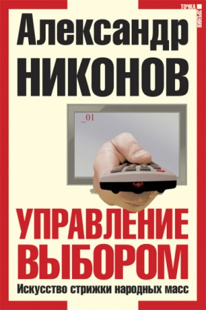 Александр Никонов - Управление выбором, или искусство стрижки народных масс