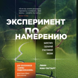 Линн Мак-Таггарт - Сила Подсознания. Эксперимент по намерению. Запустите сценарий счастливой жизни