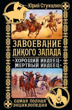 Юрий Стукалин - Завоевание Дикого Запада. «Хороший индеец – мертвый индеец»