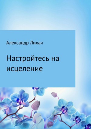 Александр Лихач - Настройтесь на исцеление