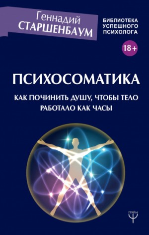 Геннадий Старшенбаум - Психосоматика. Как починить душу, чтобы тело работало как часы