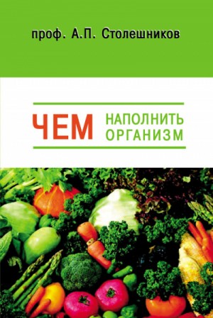 А.П. Столешников - Чем наполнить организм (Голодание, Питание, Живоедение)