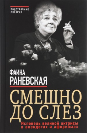 Фаина Раневская - Смешно до слез. Исповедь и неизвестные афоризмы великой актрисы