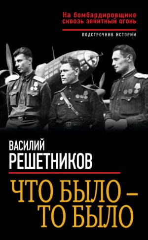 Василий Решетников - Что было – то было. На бомбардировщике сквозь зенитный огонь