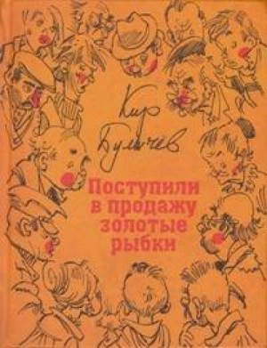 Кир Булычёв - Поступили в продажу золотые рыбки!