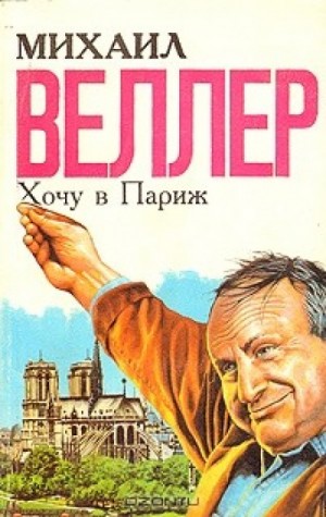 Михаил Веллер - Хочу в Париж