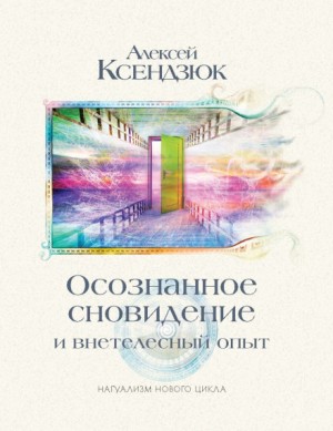 Алексей Ксендзюк - Осознанное сновидение и внетелесный опыт