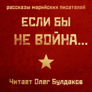 Михаил Калашников, Константин Кислов, Аркадий Богданов, Анастасия Китаева, Сергей Захаров, Зинаида Каткова - Если бы не война...