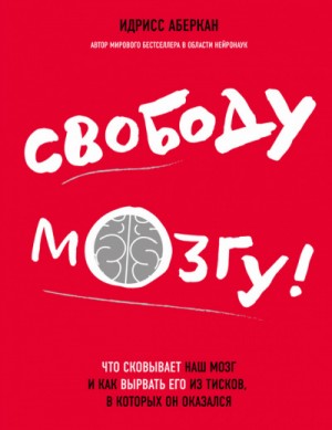 Идрисс Аберкан - Просто о мозге. Свободу мозгу! Что сковывает наш мозг и как вырвать его из тисков, в которых он оказался