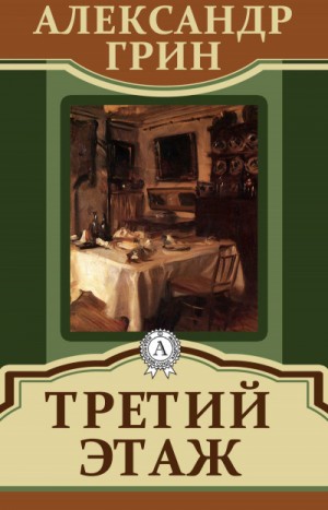 Александр Степанович Грин - Третий этаж