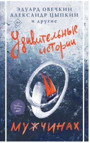 Андрей Константинов, Александр Мазин, Эдуард Овечкин, Александр Цыпкин, Александр Чумаков - Сборник «Удивительные истории о мужчинах»